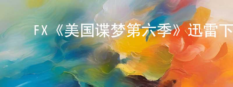 柴佩佩发布FX《美国谍梦第六季》迅雷下载/在线观看/百度云-犯罪/历史载-美剧天堂